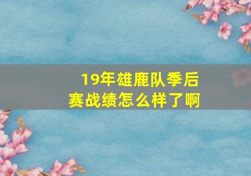 19年雄鹿队季后赛战绩怎么样了啊