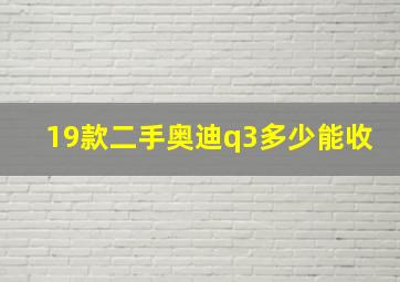 19款二手奥迪q3多少能收