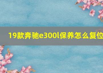 19款奔驰e300l保养怎么复位