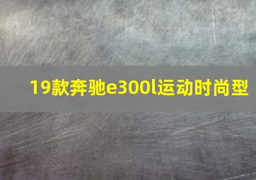 19款奔驰e300l运动时尚型