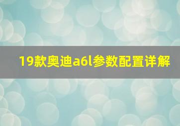 19款奥迪a6l参数配置详解