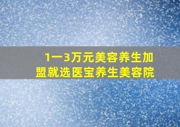 1一3万元美容养生加盟就选医宝养生美容院