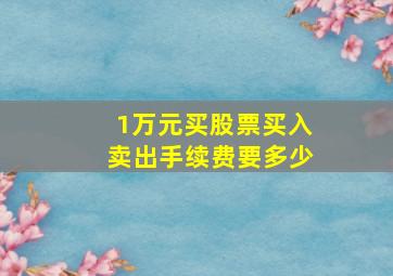 1万元买股票买入卖出手续费要多少