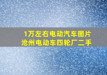 1万左右电动汽车图片沧州电动车四轮厂二手