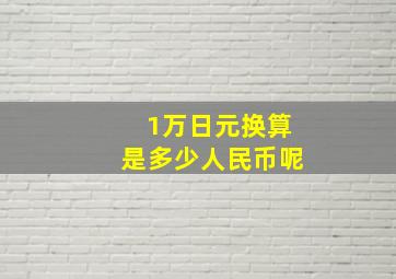 1万日元换算是多少人民币呢