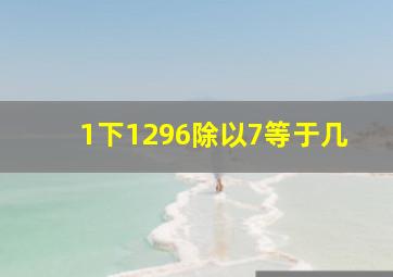 1下1296除以7等于几