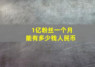 1亿粉丝一个月能有多少钱人民币