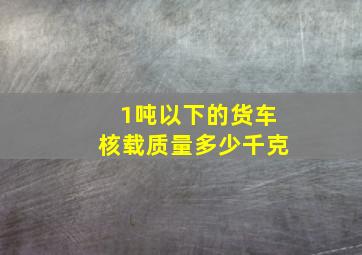 1吨以下的货车核载质量多少千克