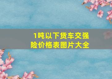 1吨以下货车交强险价格表图片大全