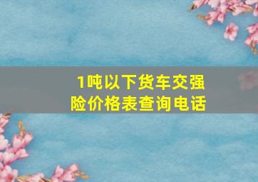 1吨以下货车交强险价格表查询电话