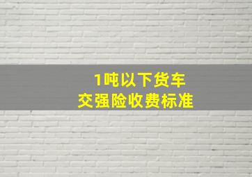 1吨以下货车交强险收费标准