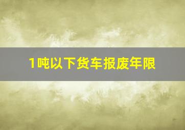 1吨以下货车报废年限