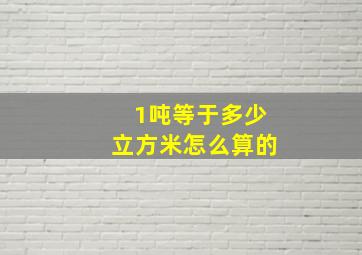 1吨等于多少立方米怎么算的