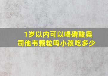 1岁以内可以喝磷酸奥司他韦颗粒吗小孩吃多少