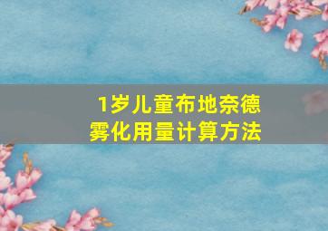 1岁儿童布地奈德雾化用量计算方法