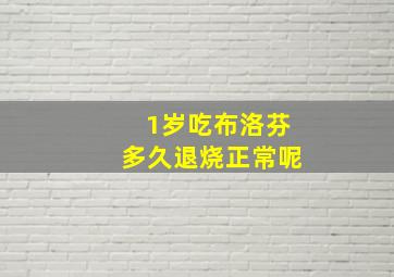 1岁吃布洛芬多久退烧正常呢