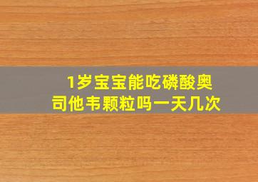 1岁宝宝能吃磷酸奥司他韦颗粒吗一天几次