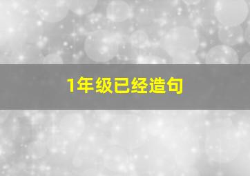 1年级已经造句