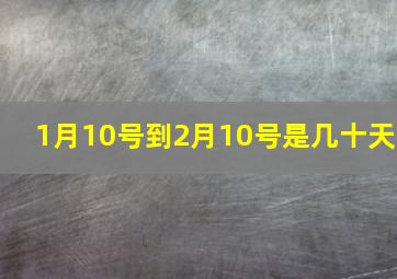 1月10号到2月10号是几十天