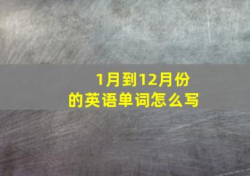 1月到12月份的英语单词怎么写