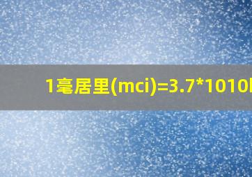 1毫居里(mci)=3.7*1010bq