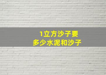 1立方沙子要多少水泥和沙子