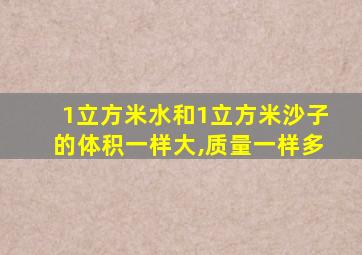 1立方米水和1立方米沙子的体积一样大,质量一样多