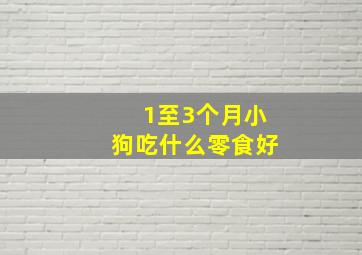 1至3个月小狗吃什么零食好