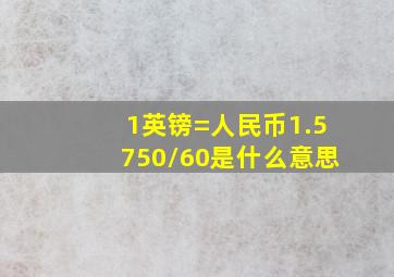 1英镑=人民币1.5750/60是什么意思