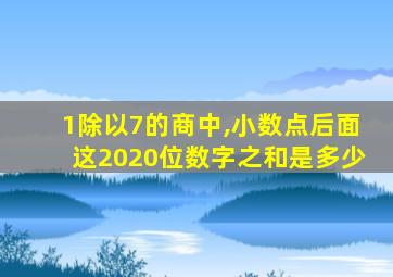 1除以7的商中,小数点后面这2020位数字之和是多少