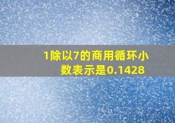 1除以7的商用循环小数表示是0.1428