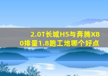 2.0T长城H5与奔腾X80排量1.8跑工地哪个好点