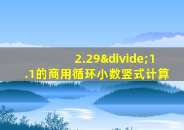 2.29÷1.1的商用循环小数竖式计算