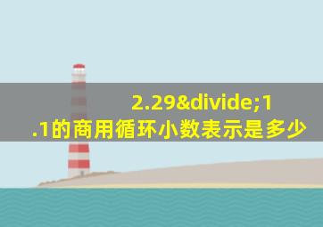 2.29÷1.1的商用循环小数表示是多少