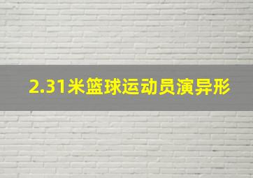 2.31米篮球运动员演异形