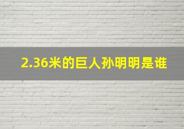 2.36米的巨人孙明明是谁