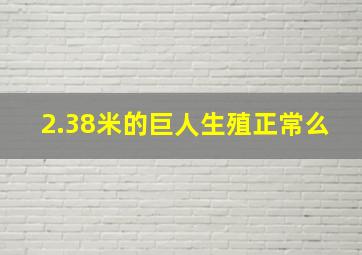 2.38米的巨人生殖正常么