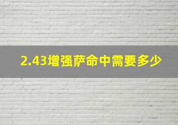 2.43增强萨命中需要多少