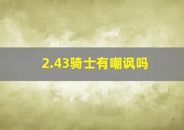 2.43骑士有嘲讽吗