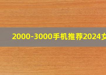 2000-3000手机推荐2024女款