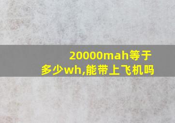 20000mah等于多少wh,能带上飞机吗