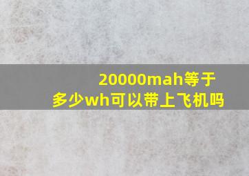 20000mah等于多少wh可以带上飞机吗