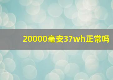 20000毫安37wh正常吗