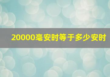 20000毫安时等于多少安时