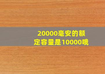 20000毫安的额定容量是10000哦