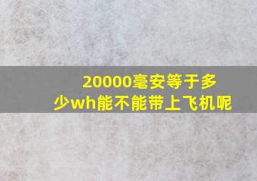 20000毫安等于多少wh能不能带上飞机呢