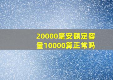 20000毫安额定容量10000算正常吗