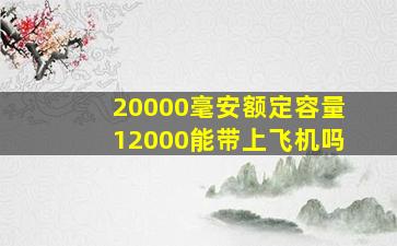 20000毫安额定容量12000能带上飞机吗