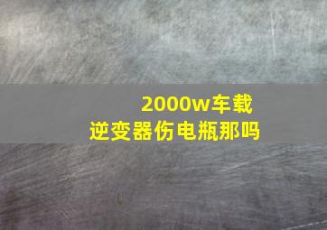 2000w车载逆变器伤电瓶那吗