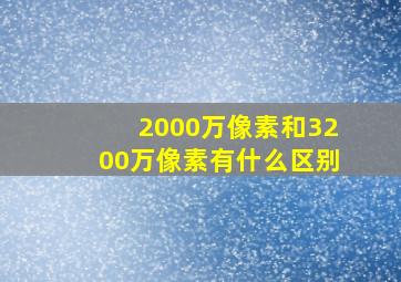 2000万像素和3200万像素有什么区别